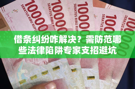 武汉借条纠纷咋解决？需防范哪些法律陷阱专家支招避坑