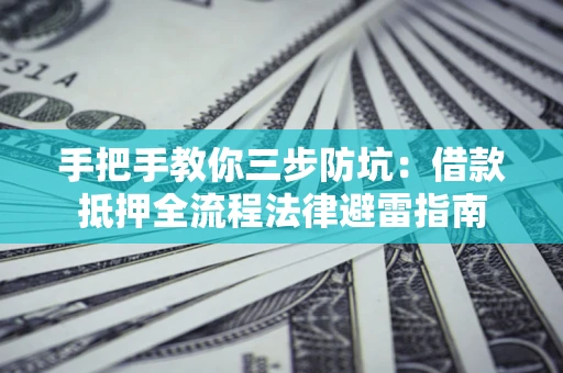 武汉手把手教你三步防坑：借款抵押全流程法律避雷指南