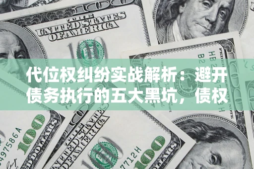 武汉代位权纠纷实战解析：避开债务执行的五大黑坑，债权人必看指南