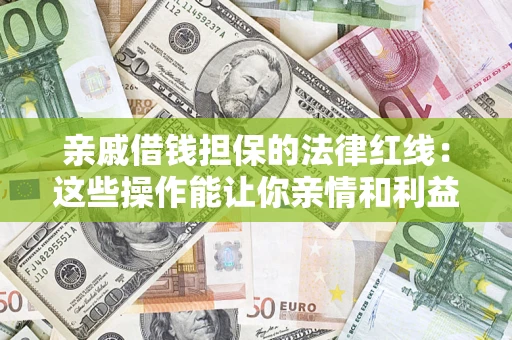 武汉亲戚借钱担保的法律红线：这些操作能让你亲情和利益两不误
