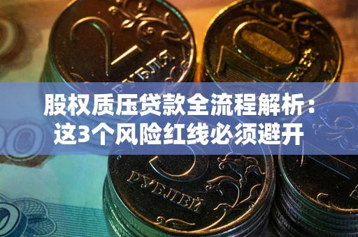 武汉股权质压贷款全流程解析：这3个风险红线必须避开