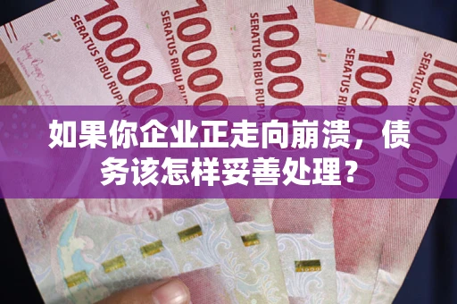 武汉如果你企业正走向崩溃，债务该怎样妥善处理？