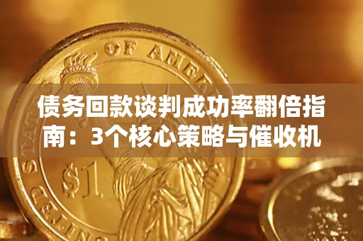 武汉债务回款谈判成功率翻倍指南：3个核心策略与催收机构避坑法则