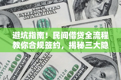 武汉避坑指南！民间借贷全流程教你合规签约，揭秘三大隐形陷阱