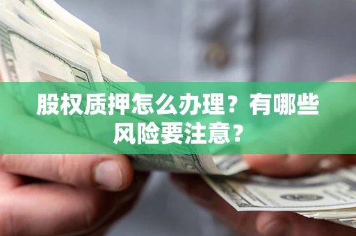 武汉股权质押怎么办理？有哪些风险要注意？