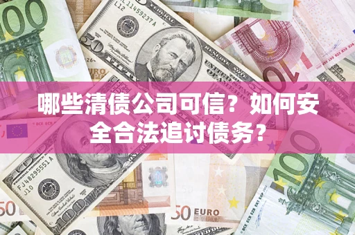 武汉哪些清债公司可信？如何安全合法追讨债务？
