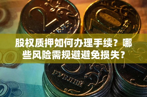 武汉股权质押如何办理手续？哪些风险需规避避免损失？
