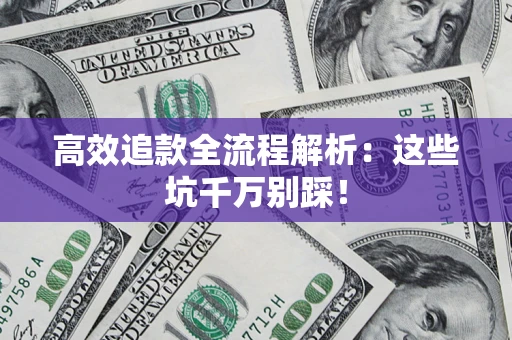 武汉高效追款全流程解析：这些坑千万别踩！