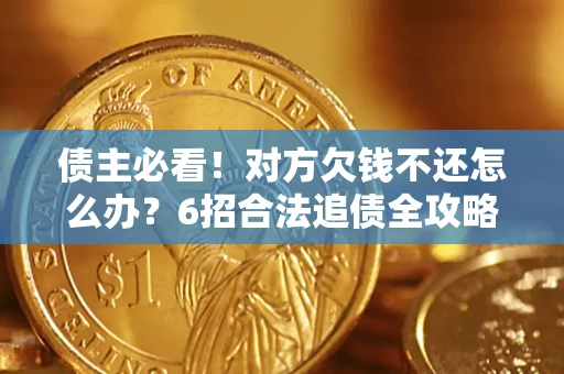 武汉债主必看！对方欠钱不还怎么办？6招合法追债全攻略