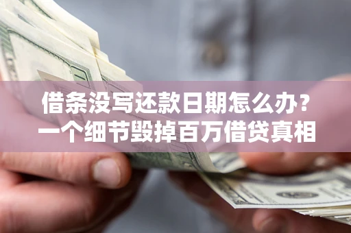 武汉借条没写还款日期怎么办？一个细节毁掉百万借贷真相