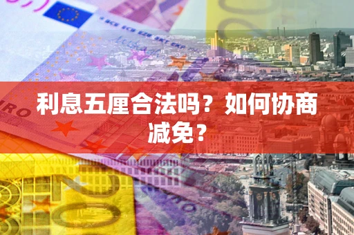 武汉利息五厘合法吗？如何协商减免？