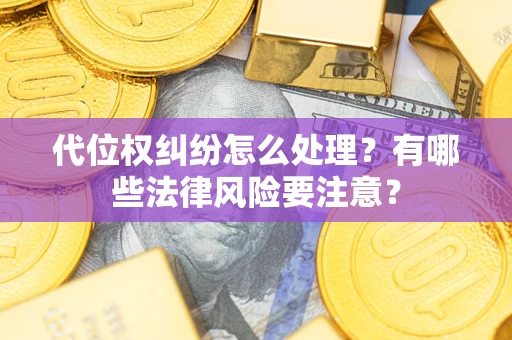 武汉代位权纠纷怎么处理？有哪些法律风险要注意？