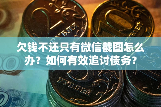 武汉欠钱不还只有微信截图怎么办？如何有效追讨债务？