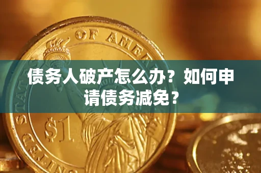 武汉债务人破产怎么办？如何申请债务减免？