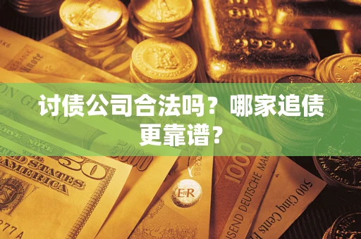 武汉讨债公司合法吗？哪家追债更靠谱？