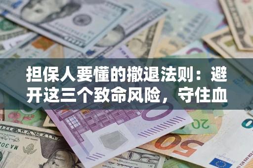 武汉担保人要懂的撤退法则：避开这三个致命风险，守住血汗钱