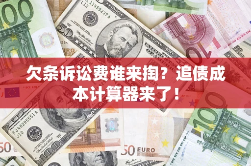 武汉欠条诉讼费谁来掏？追债成本计算器来了！