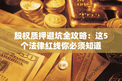 武汉股权质押避坑全攻略：这5个法律红线你必须知道