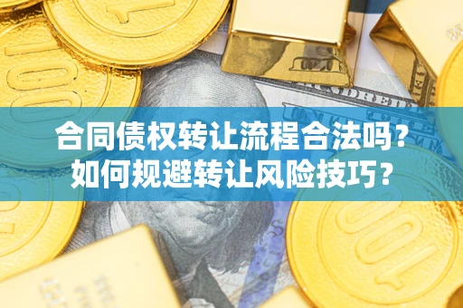 武汉合同债权转让流程合法吗？如何规避转让风险技巧？