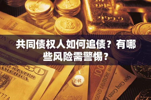 武汉共同债权人如何追债？有哪些风险需警惕？