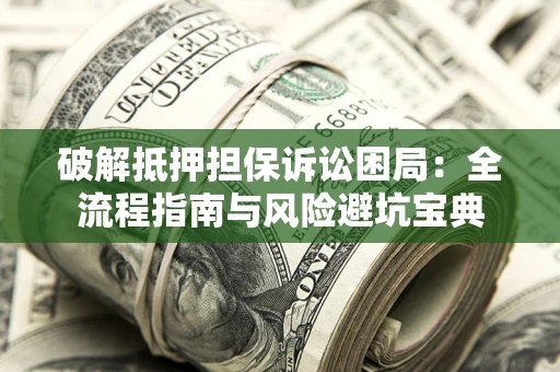 武汉破解抵押担保诉讼困局:全流程指南与风险避坑宝典 武汉破解抵押担保诉讼困局:全流程指南与风险避坑宝典