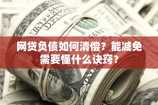 武汉网贷负债如何清偿？能减免需要懂什么诀窍？