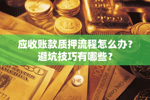 武汉应收账款质押流程怎么办？避坑技巧有哪些？