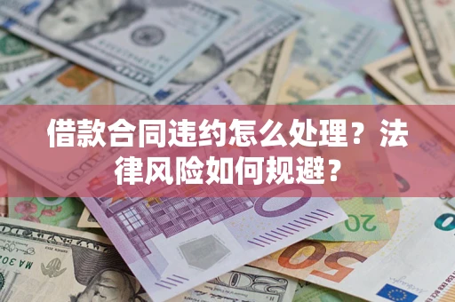 武汉借款合同违约怎么处理？法律风险如何规避？