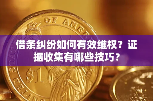 武汉借条纠纷如何有效维权？证据收集有哪些技巧？
