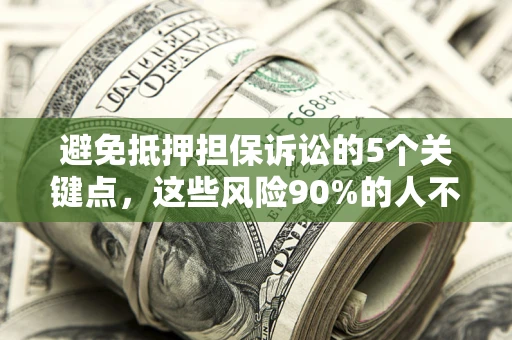 武汉避免抵押担保诉讼的5个关键点，这些风险90%的人不知道！
