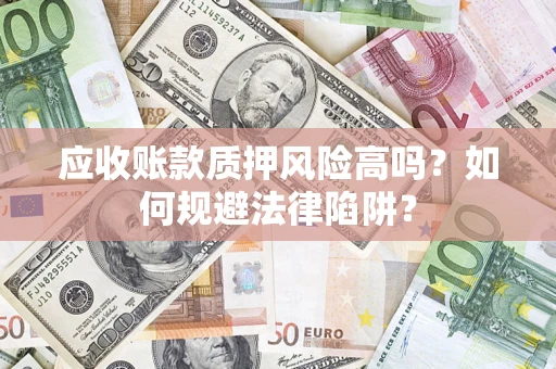 武汉应收账款质押风险高吗？如何规避法律陷阱？