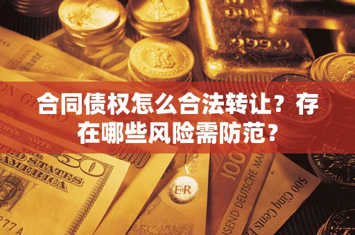 武汉合同债权怎么合法转让？存在哪些风险需防范？