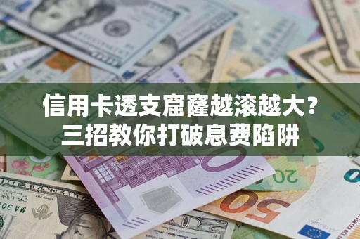 武汉信用卡透支窟窿越滚越大？三招教你打破息费陷阱