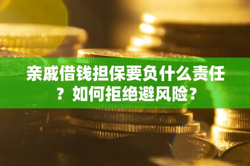 武汉亲戚借钱担保要负什么责任？如何拒绝避风险？