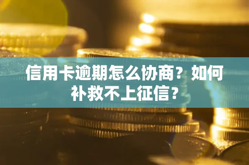 武汉信用卡逾期怎么协商？如何补救不上征信？