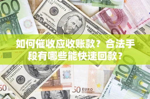 武汉如何催收应收账款？合法手段有哪些能快速回款？