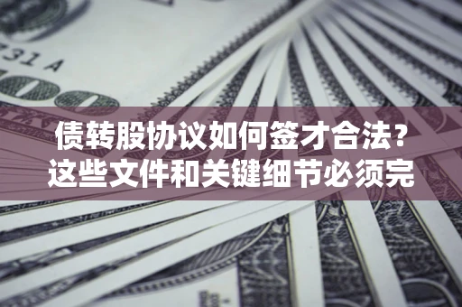 武汉债转股协议如何签才合法？这些文件和关键细节必须完整