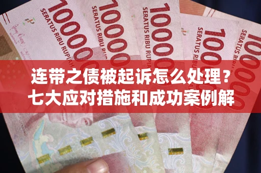 武汉连带之债被起诉怎么处理？七大应对措施和成功案例解析