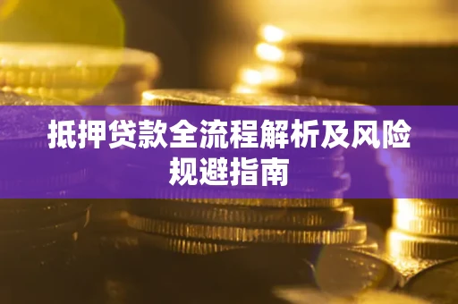 武汉抵押贷款全流程解析及风险规避指南