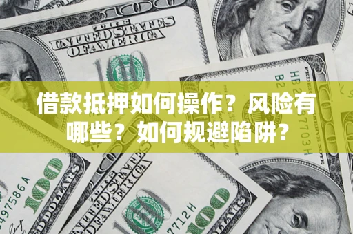 武汉借款抵押如何操作？风险有哪些？如何规避陷阱？