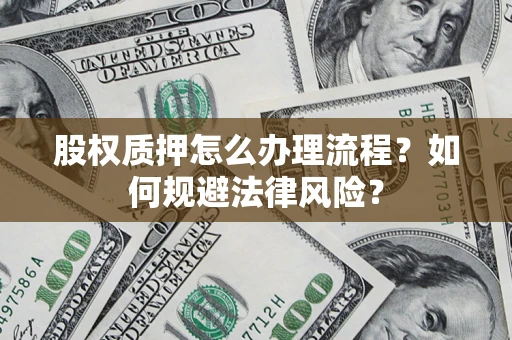 武汉股权质押怎么办理流程？如何规避法律风险？
