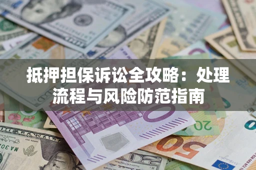 武汉抵押担保诉讼全攻略：处理流程与风险防范指南