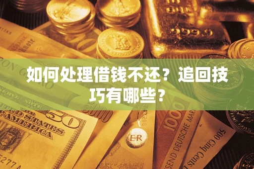 武汉如何处理借钱不还？追回技巧有哪些？