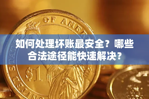 武汉如何处理坏账最安全？哪些合法途径能快速解决？