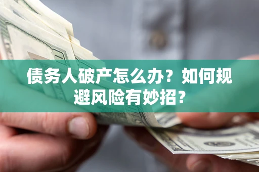 武汉债务人破产怎么办？如何规避风险有妙招？