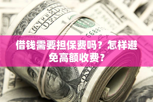 武汉借钱需要担保费吗？怎样避免高额收费？