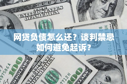 武汉网贷负债怎么还？谈判禁忌如何避免起诉？