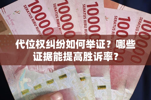 武汉代位权纠纷如何举证？哪些证据能提高胜诉率？