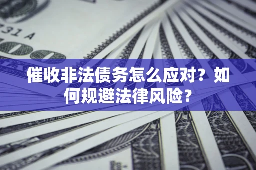 武汉催收非法债务怎么应对？如何规避法律风险？