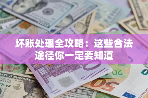 武汉坏账处理全攻略：这些合法途径你一定要知道